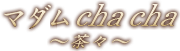 マダムcha cha 〜茶々〜